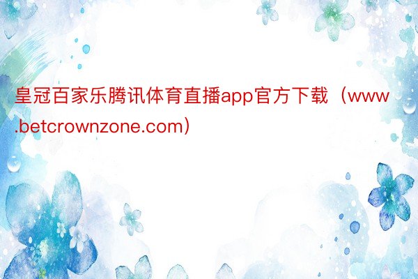 皇冠百家乐腾讯体育直播app官方下载（www.betcrownzone.com）