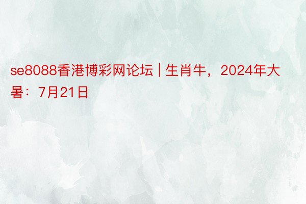 se8088香港博彩网论坛 | 生肖牛，2024年大暑：7月21日