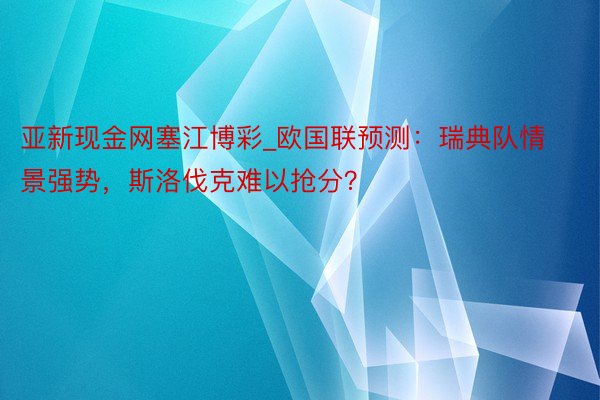 亚新现金网塞江博彩_欧国联预测：瑞典队情景强势，斯洛伐克难以抢分？