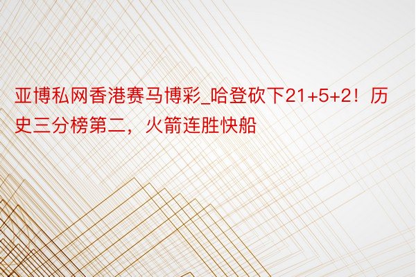 亚博私网香港赛马博彩_哈登砍下21+5+2！历史三分榜第二，火箭连胜快船