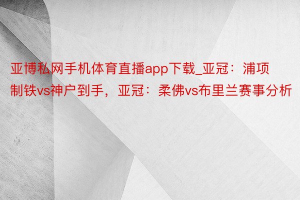 亚博私网手机体育直播app下载_亚冠：浦项制铁vs神户到手，亚冠：柔佛vs布里兰赛事分析