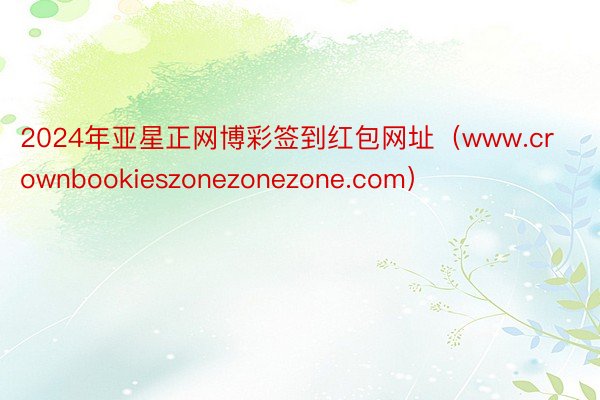 2024年亚星正网博彩签到红包网址（www.crownbookieszonezonezone.com）