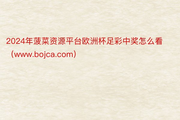 2024年菠菜资源平台欧洲杯足彩中奖怎么看（www.bojca.com）