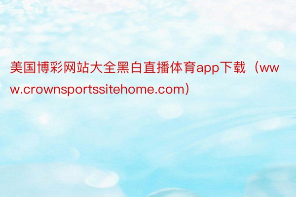 美国博彩网站大全黑白直播体育app下载（www.crownsportssitehome.com）