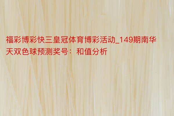 福彩博彩快三皇冠体育博彩活动_149期南华天双色球预测奖号：和值分析