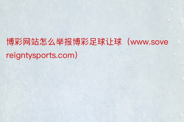 博彩网站怎么举报博彩足球让球（www.sovereigntysports.com）