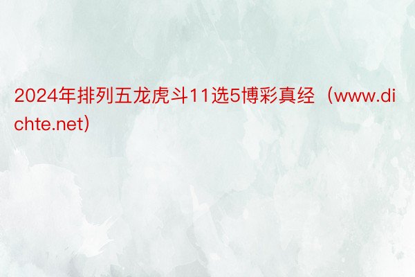 2024年排列五龙虎斗11选5博彩真经(www.dichte.net)