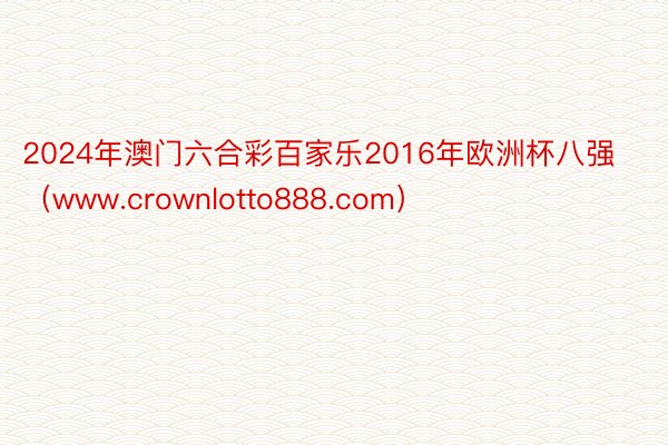 2024年澳门六合彩百家乐2016年欧洲杯八强(www.crownlotto888.com)